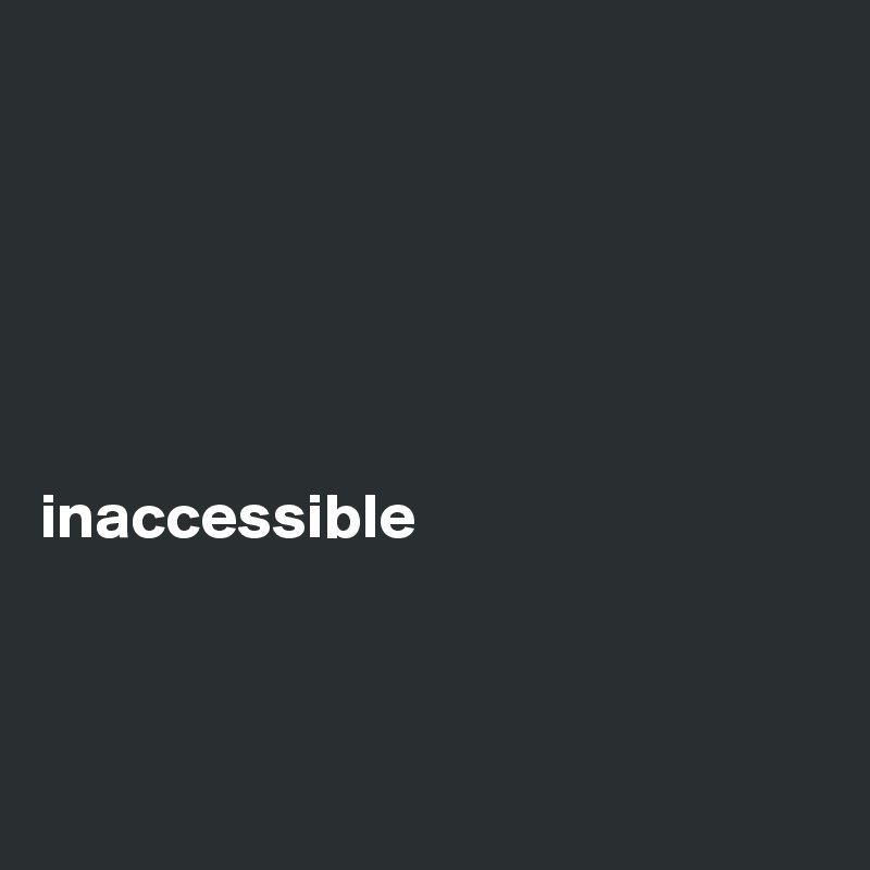 






inaccessible



