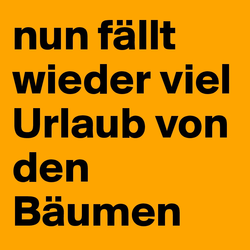 nun fällt wieder viel Urlaub von den Bäumen