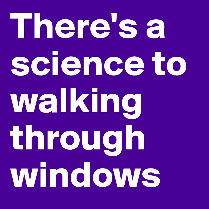 There's a science to walking through windows