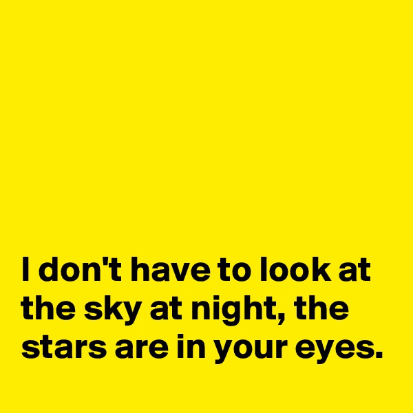 





I don't have to look at the sky at night, the stars are in your eyes.