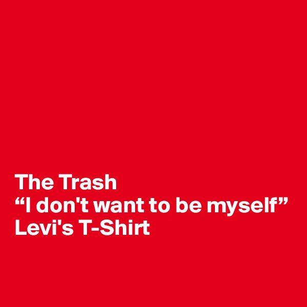 






The Trash
“I don't want to be myself”
Levi's T-Shirt

