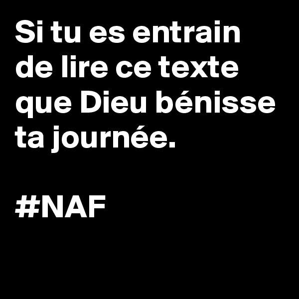Si tu es entrain de lire ce texte que Dieu bénisse ta journée.

#NAF 
 
