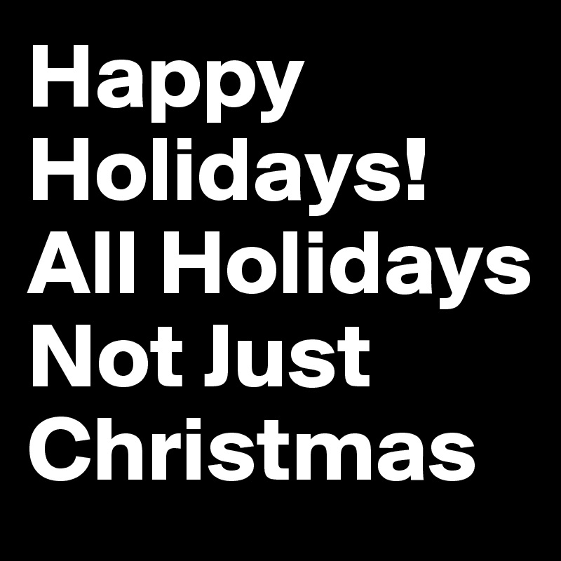 Happy Holidays!
All Holidays
Not Just Christmas