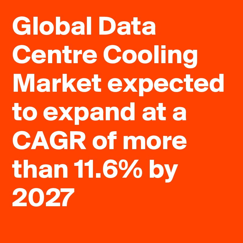 Global Data Centre Cooling Market expected to expand at a CAGR of more than 11.6% by 2027