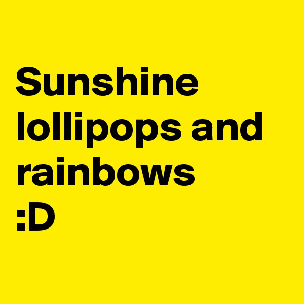 
Sunshine lollipops and rainbows 
:D

