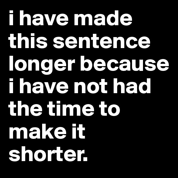 i have made this sentence longer because i have not had the time to make it shorter.