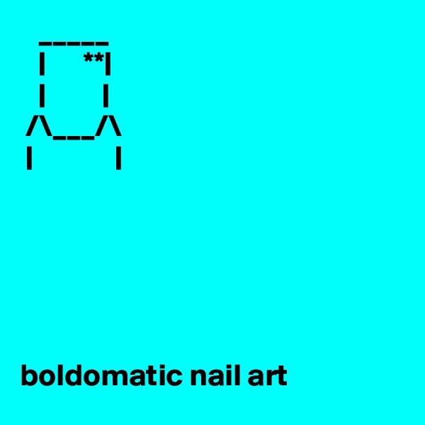    _____
   |      **|       
   |         |     
 /\___/\          
 |             |






boldomatic nail art