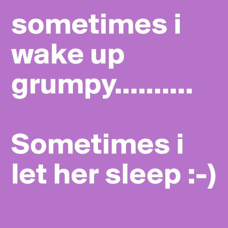 sometimes i wake up grumpy..........

Sometimes i let her sleep :-)