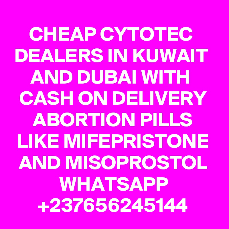 CHEAP CYTOTEC 
DEALERS IN KUWAIT 
AND DUBAI WITH 
CASH ON DELIVERY ABORTION PILLS LIKE MIFEPRISTONE AND MISOPROSTOL
WHATSAPP
+237656245144
