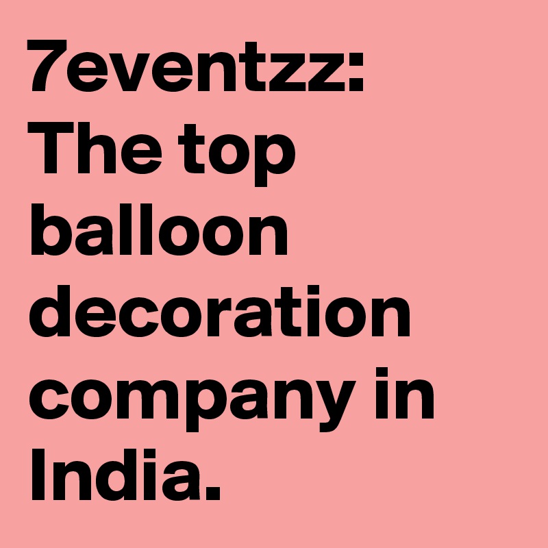 7eventzz: The top balloon decoration company in India.