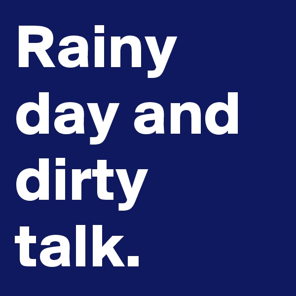 Rainy day and dirty talk.