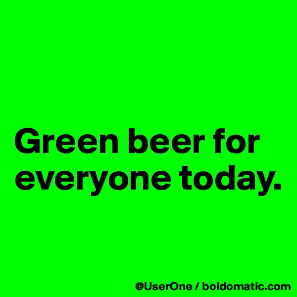 


Green beer for everyone today.


