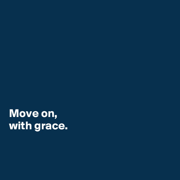 







Move on, 
with grace.


 