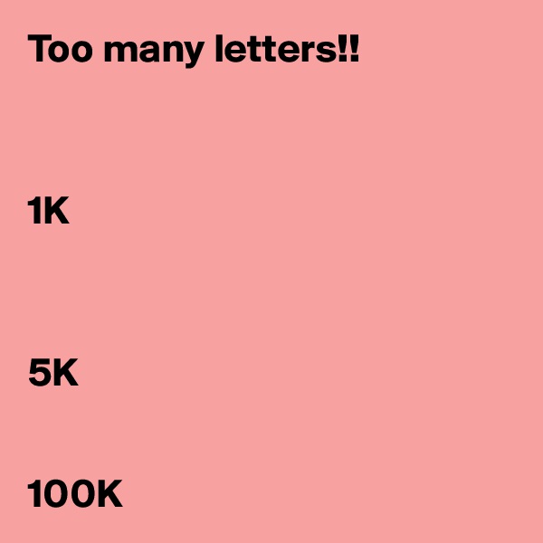 Too many letters!!



1K



5K


100K