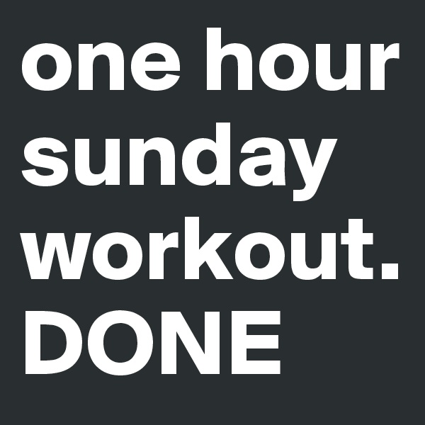 one hour sunday workout. DONE