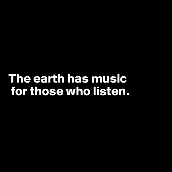 




The earth has music
 for those who listen.




