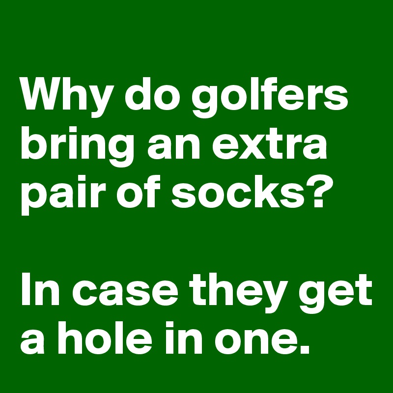 
Why do golfers bring an extra pair of socks? 

In case they get a hole in one.