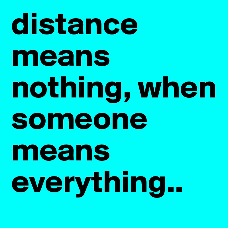 distance means nothing, when someone means everything..