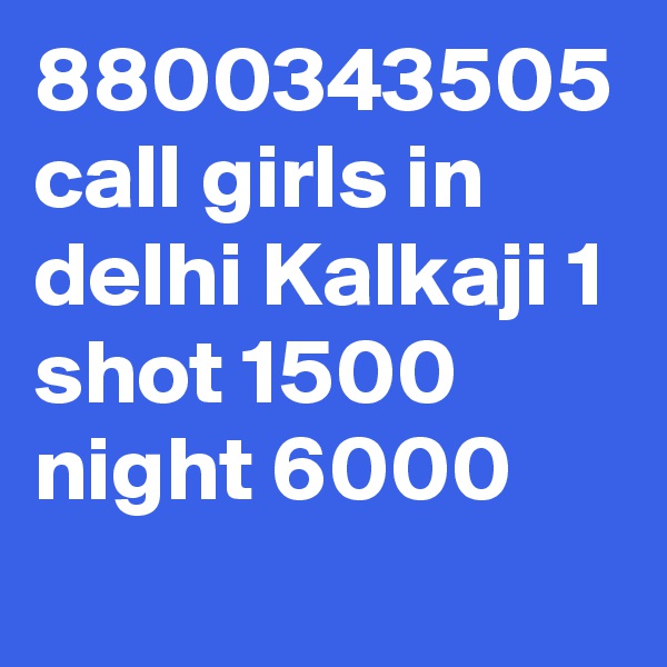 8800343505 call girls in delhi Kalkaji 1 shot 1500 night 6000