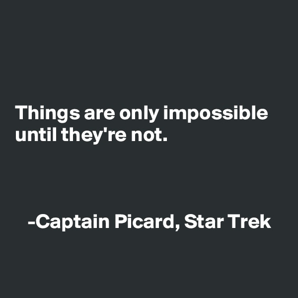 



Things are only impossible until they're not. 

     

   -Captain Picard, Star Trek
