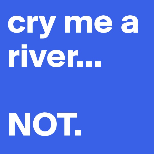 cry me a river...

NOT.