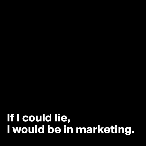 








If I could lie,
I would be in marketing.