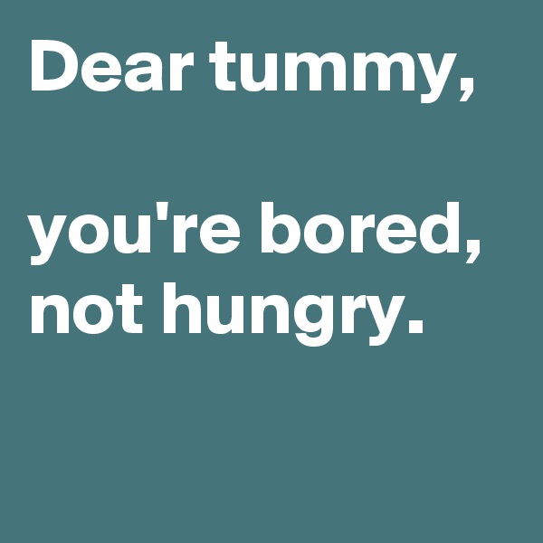 Dear tummy,

you're bored, not hungry.

