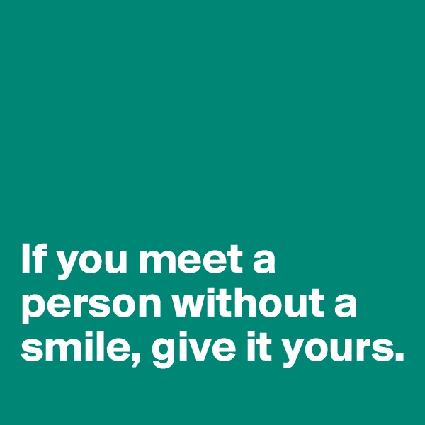 




If you meet a person without a smile, give it yours.