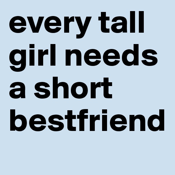 every tall girl needs a short bestfriend