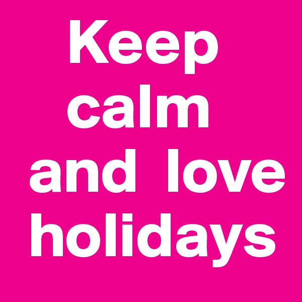     Keep
    calm
 and  love
 holidays
