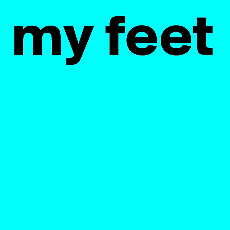 my feet