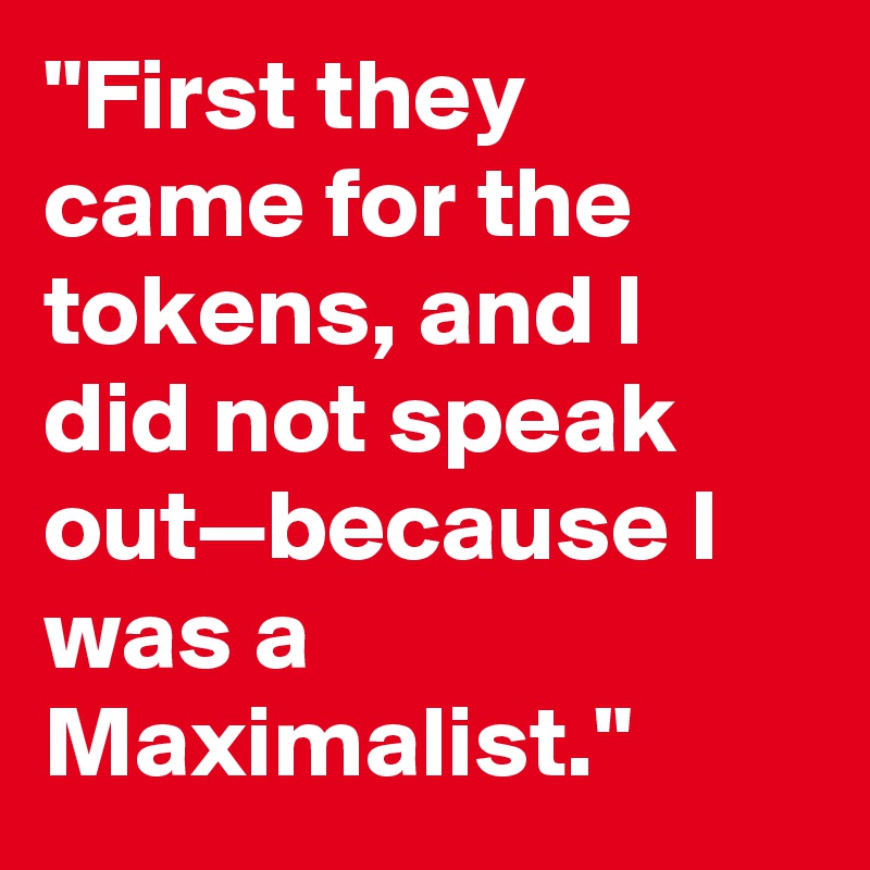 "First they came for the tokens, and I did not speak out—because I was a Maximalist."