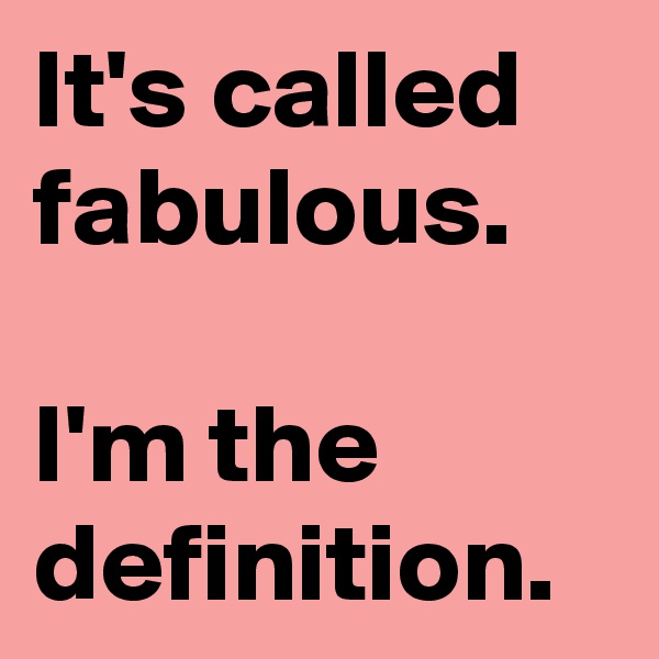 It's called fabulous. 

I'm the definition.
