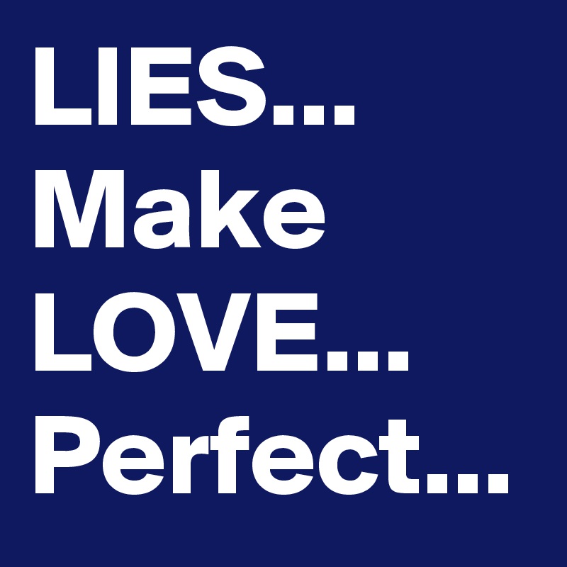 LIES... Make LOVE... Perfect...