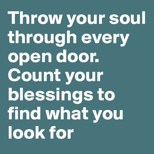 Throw your soul through every open door.
Count your blessings to find what you look for