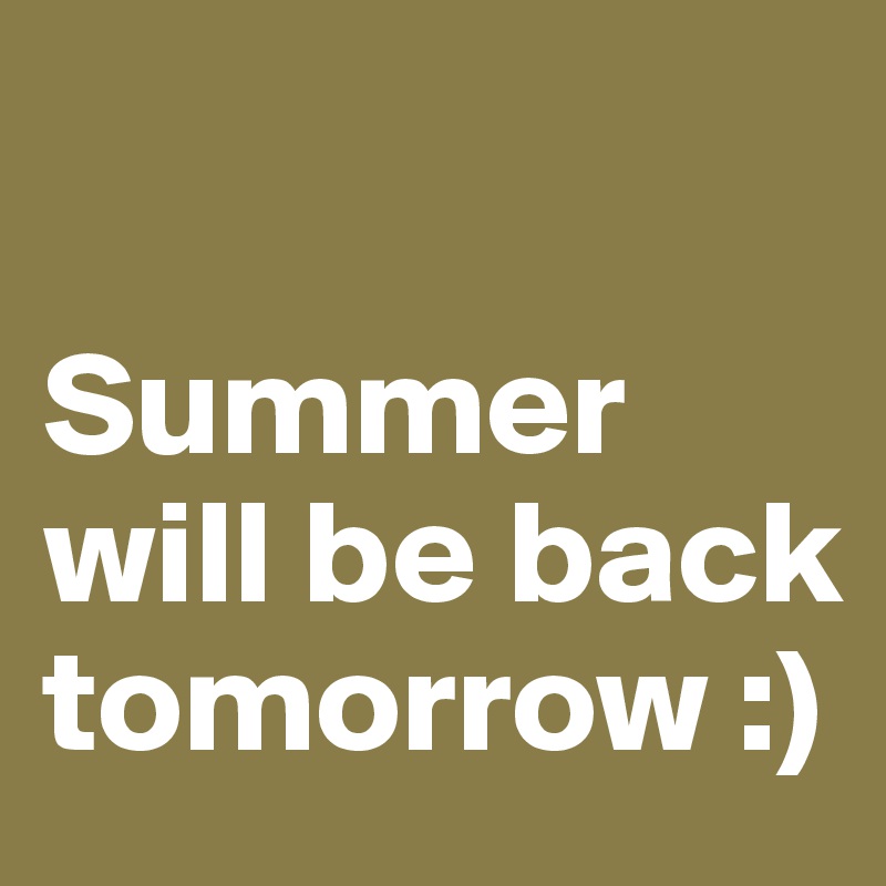 

Summer will be back tomorrow :) 