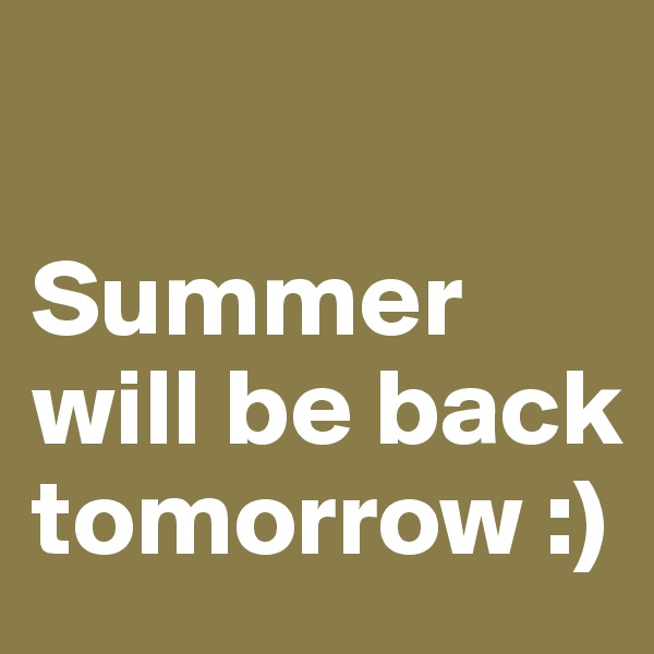 

Summer will be back tomorrow :) 