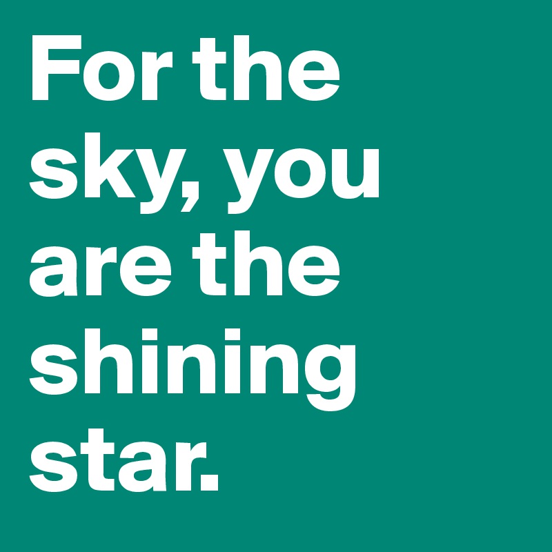 For the sky, you are the shining star. 