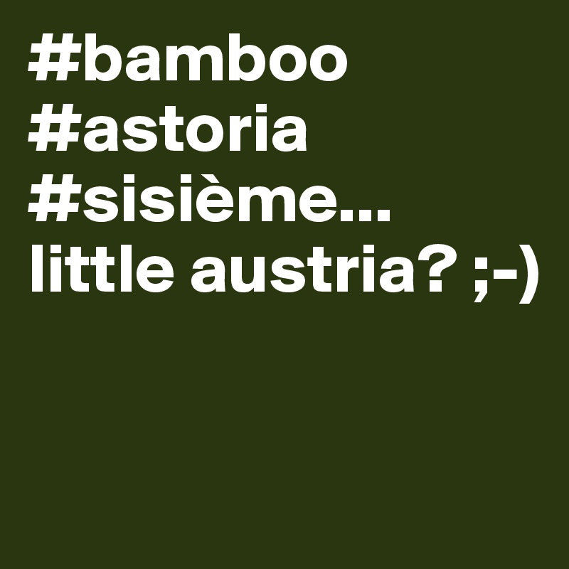#bamboo #astoria #sisième... little austria? ;-)


