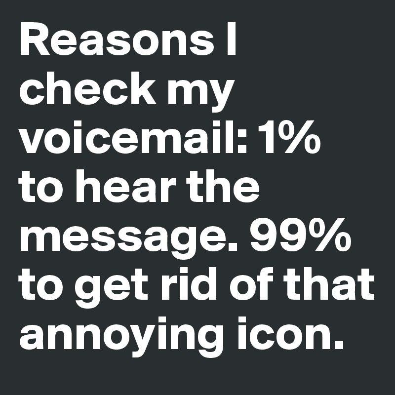 Reasons I check my voicemail: 1% to hear the message. 99% to get rid of that annoying icon.