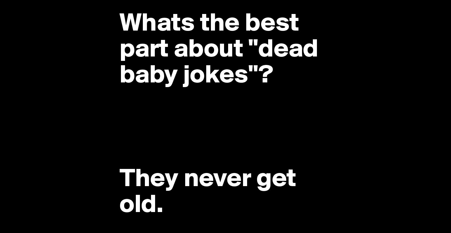 whats-the-best-part-about-dead-baby-jokes-they-never-get-old-post