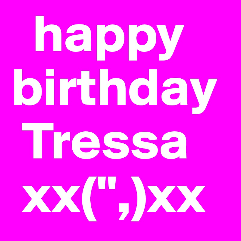   happy
birthday
 Tressa
 xx(",)xx