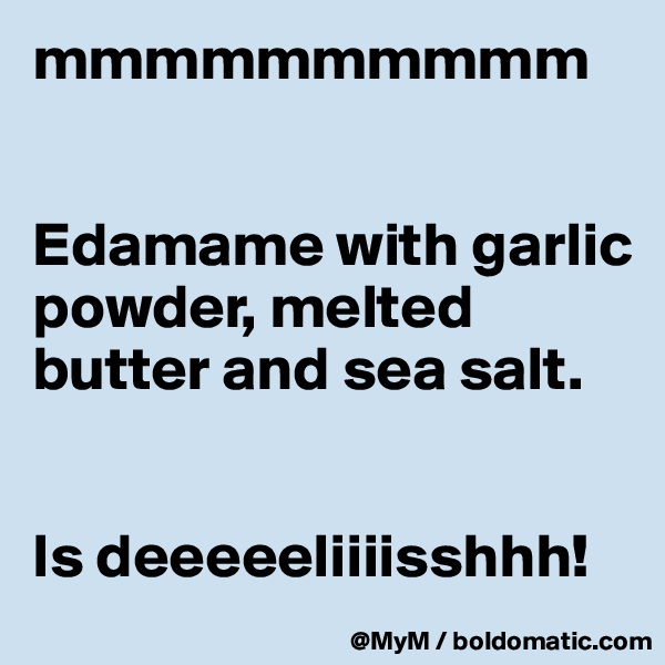 mmmmmmmmmm


Edamame with garlic powder, melted butter and sea salt.


Is deeeeeliiiisshhh!