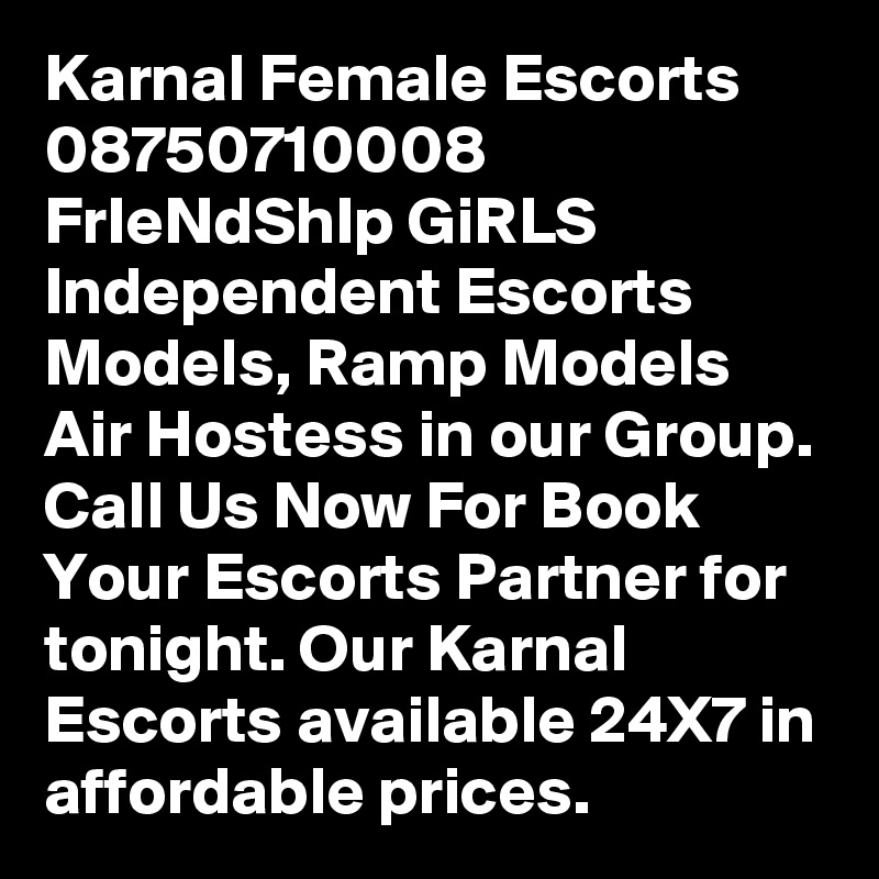 Karnal Female Escorts 08750710008 FrIeNdShIp GiRLS 
Independent Escorts Models, Ramp Models Air Hostess in our Group. Call Us Now For Book Your Escorts Partner for tonight. Our Karnal Escorts available 24X7 in affordable prices.
