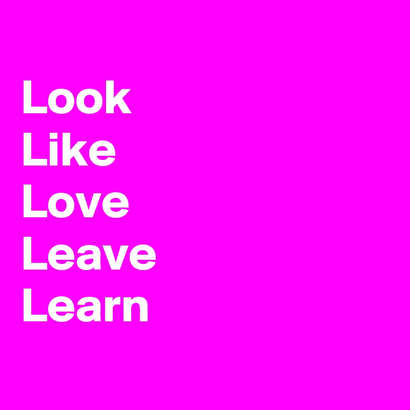 
Look
Like
Love 
Leave
Learn 
