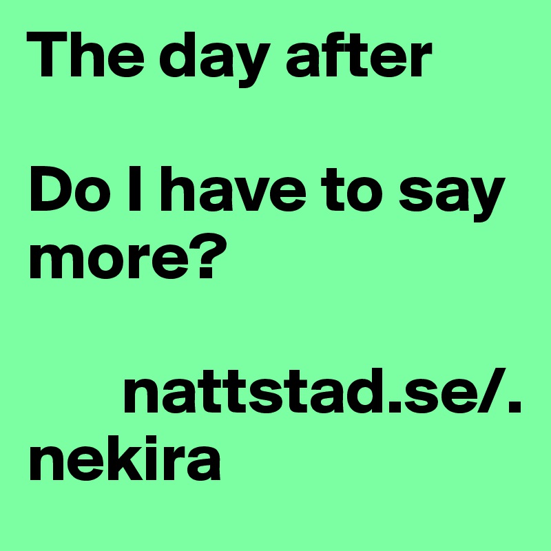 The day after 

Do I have to say more?
   
       nattstad.se/.           nekira