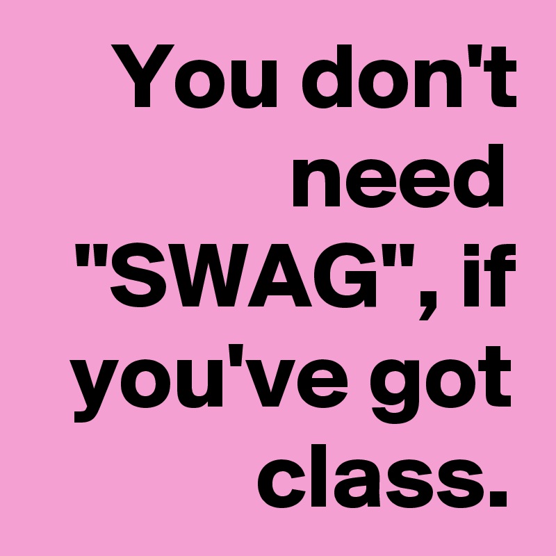 You don't need "SWAG", if you've got class.