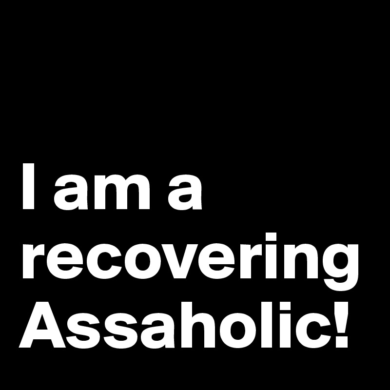 

I am a recovering Assaholic!