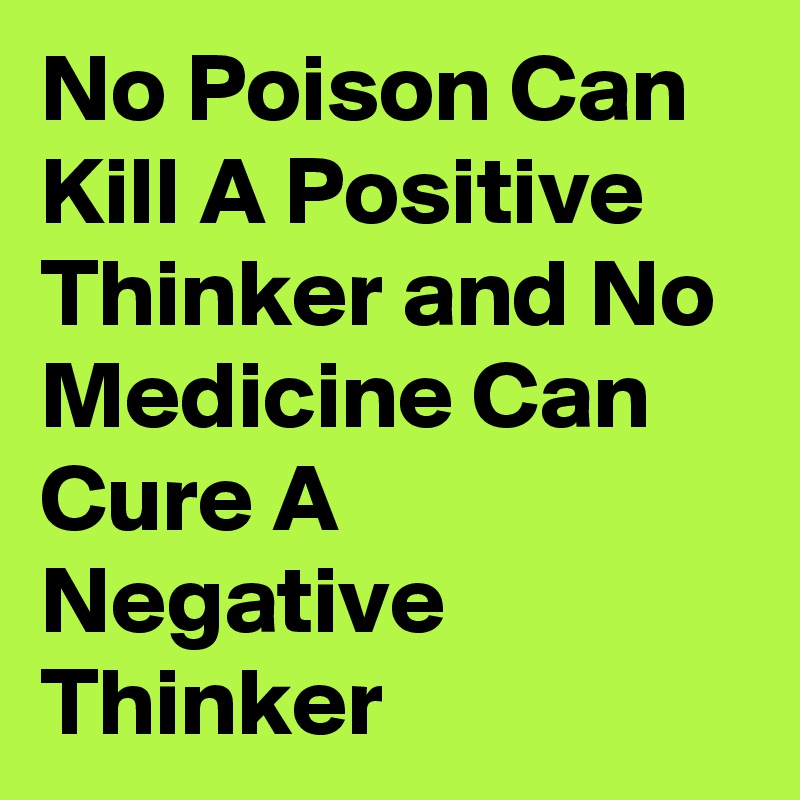 No Poison Can Kill A Positive Thinker and No Medicine Can Cure A Negative Thinker 