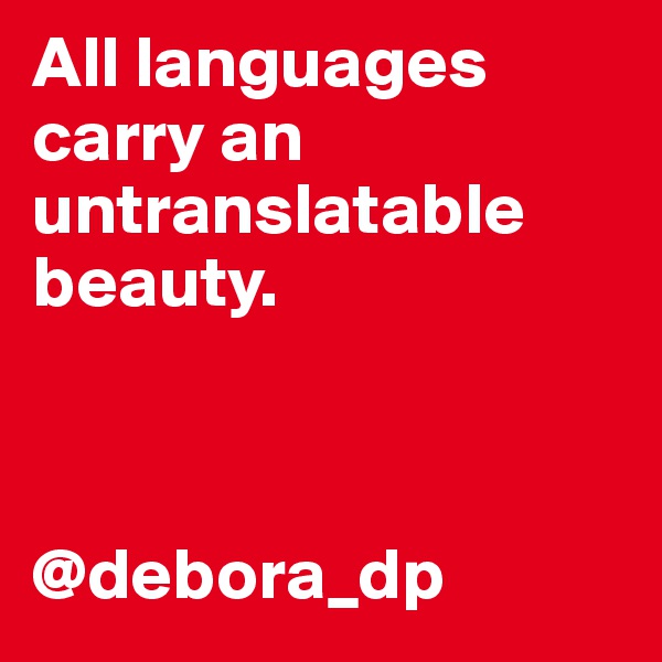 All languages carry an untranslatable beauty.



@debora_dp